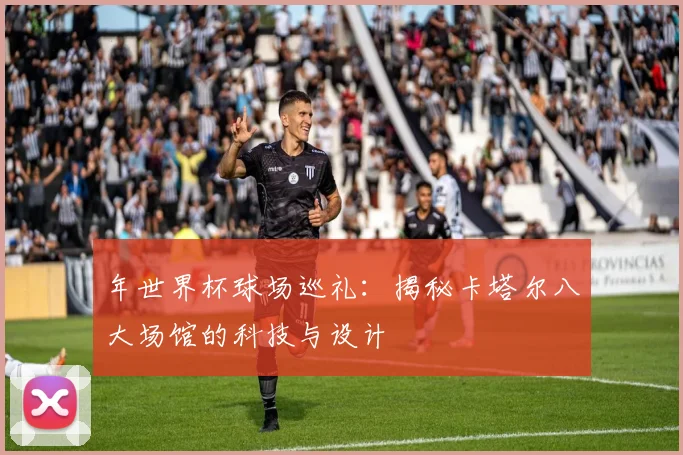 年世界杯球场巡礼:揭秘卡塔尔八大场馆的科技与设计
