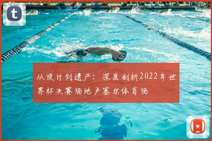 从设计到遗产:深度剖析2022年世界杯决赛场地卢塞尔体育场