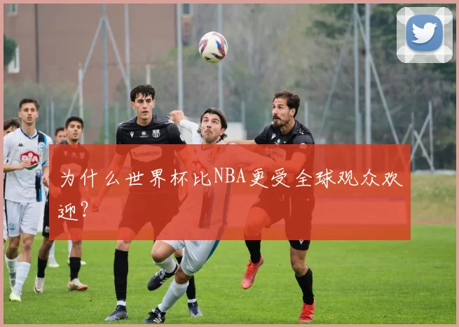为什么世界杯比NBA更受全球观众欢迎?