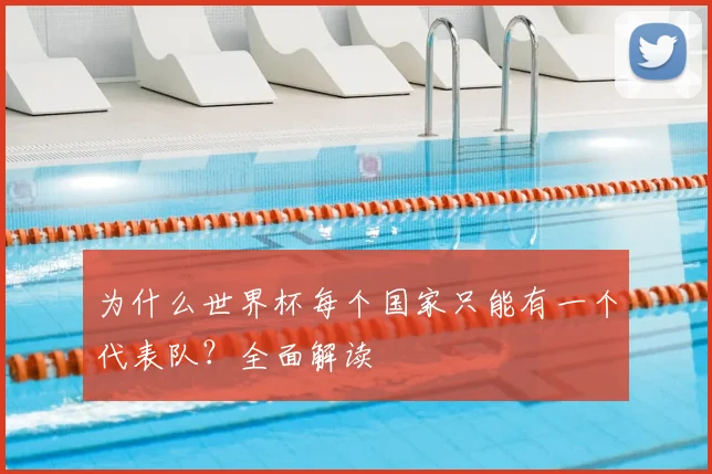 为什么世界杯每个国家只能有一个代表队?全面解读