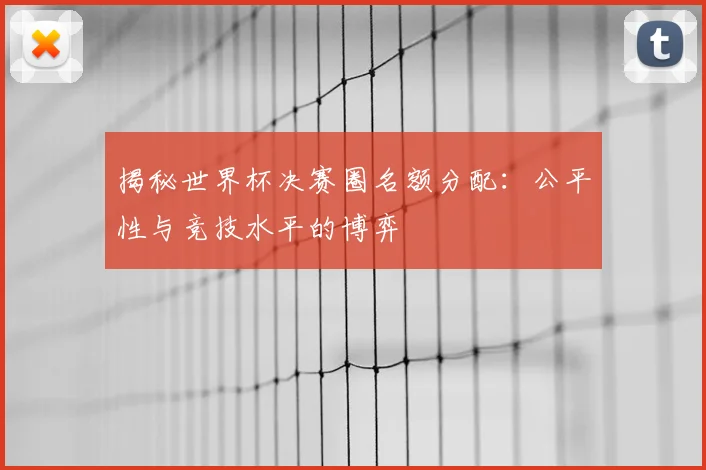 揭秘世界杯决赛圈名额分配:公平性与竞技水平的博弈