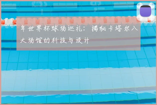 年世界杯球场巡礼:揭秘卡塔尔八大场馆的科技与设计