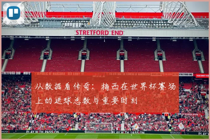 从数据看传奇：梅西在世界杯赛场上的进球总数与重要时刻
