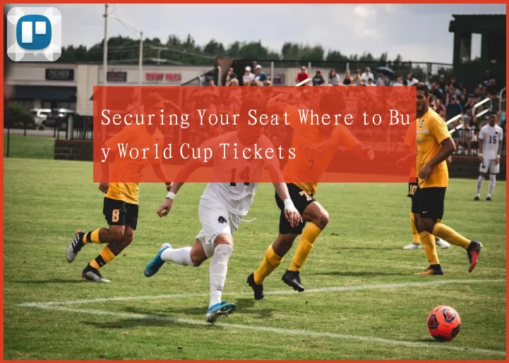 Securing Your Seat Where to Buy World Cup Tickets