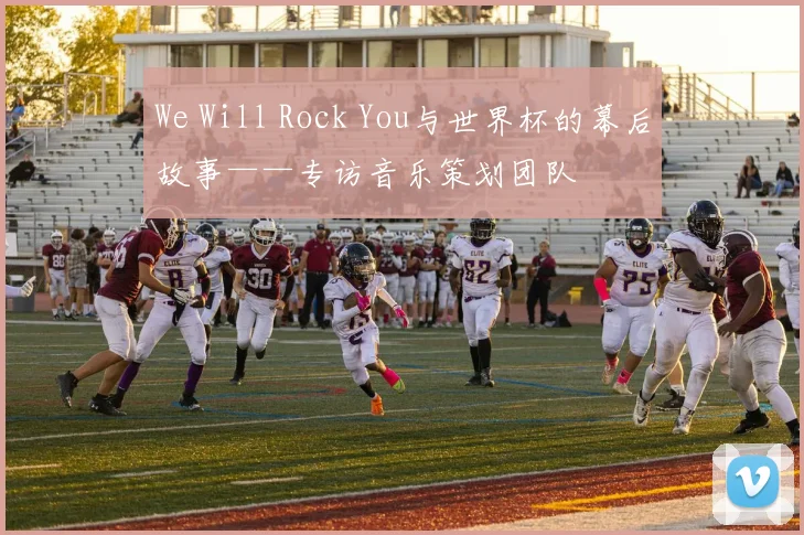We Will Rock You与世界杯的幕后故事——专访音乐策划团队
