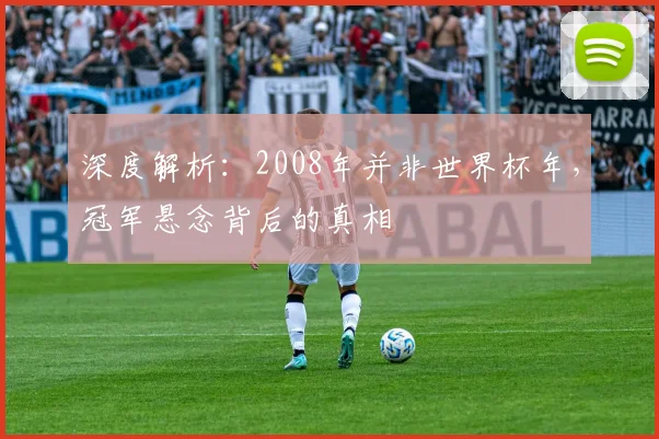 深度解析：2008年并非世界杯年，冠军悬念背后的真相